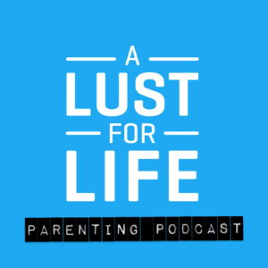 A Lust For Life Parenting Podcast